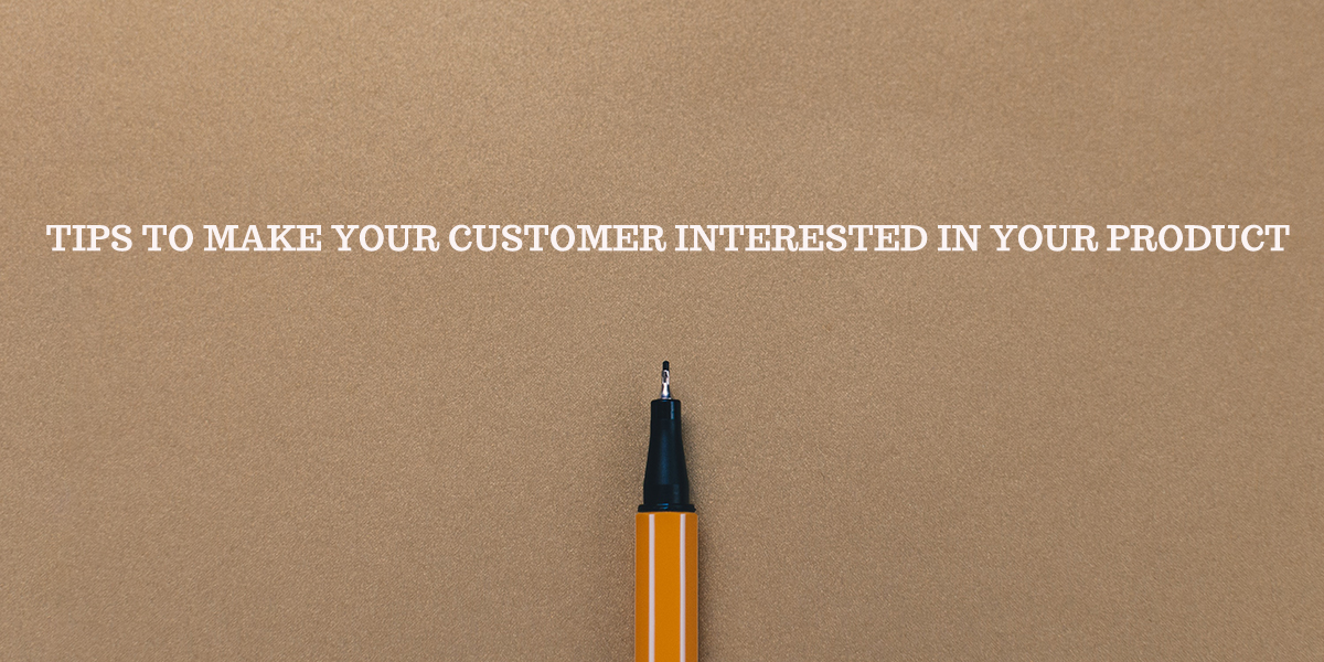 TIPS TO MAKE YOUR CUSTOMER INTERESTED IN YOUR PRODUCT | Blog